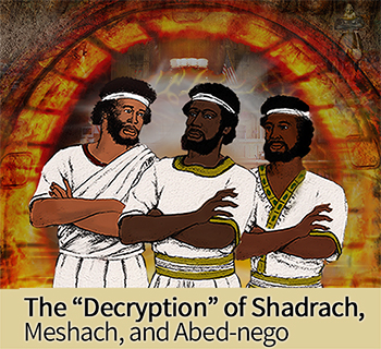 The “Decryption” of Shadrach, Meshach, and Abed-nego